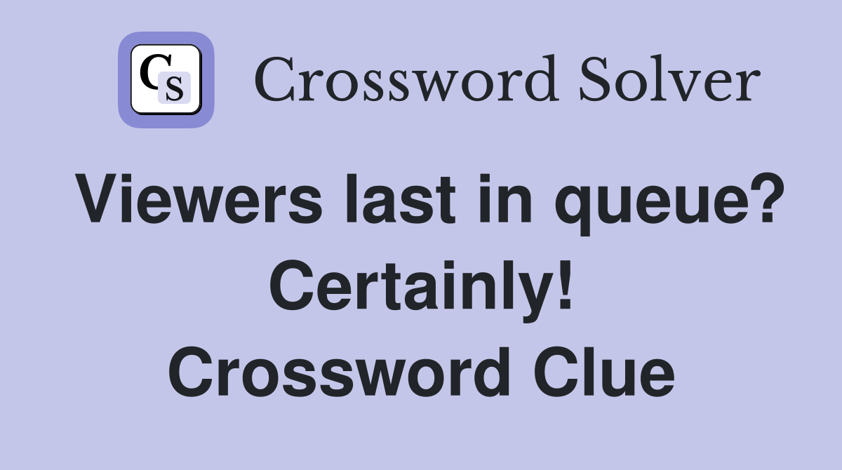 Viewers last in queue? Certainly! Crossword Clue