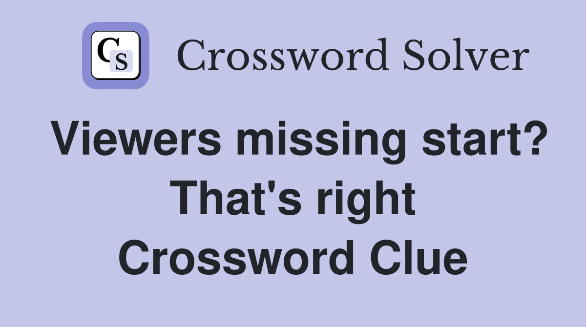 Viewers missing start? That's right Crossword Clue