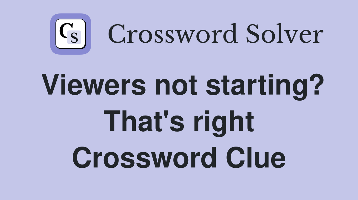Viewers not starting? That's right Crossword Clue
