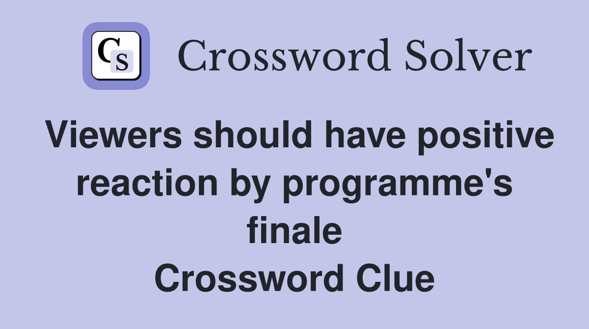 Viewers should have positive reaction by programme's finale Crossword Clue