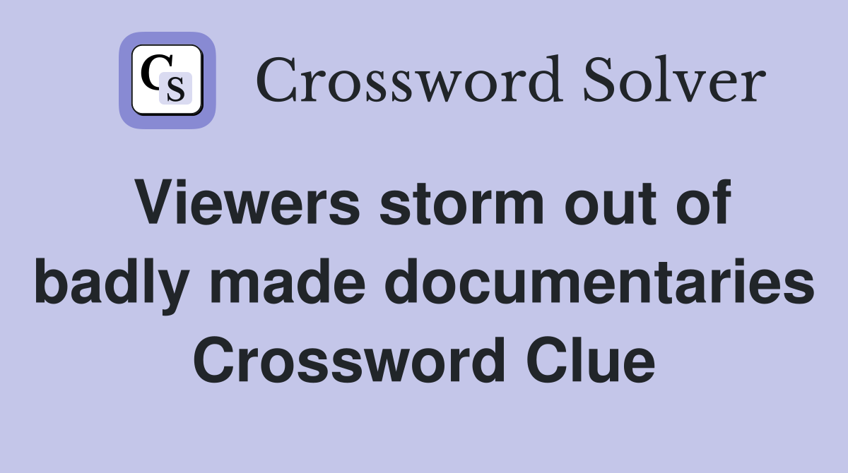 Viewers storm out of badly made documentaries Crossword Clue