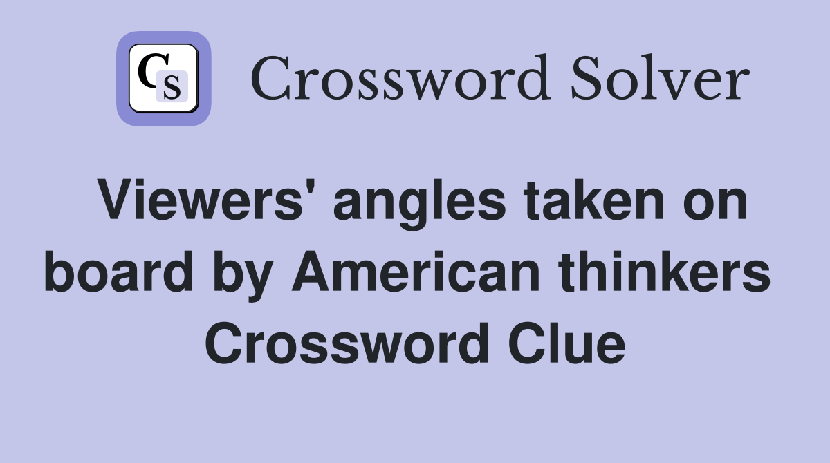 Viewers' angles taken on board by American thinkers  Crossword Clue