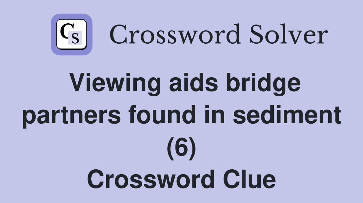 Viewing aids bridge partners found in sediment (6) Crossword Clue