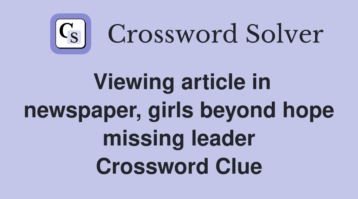 Viewing article in newspaper, girls beyond hope missing leader Crossword Clue