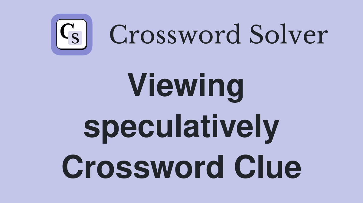 Viewing speculatively Crossword Clue