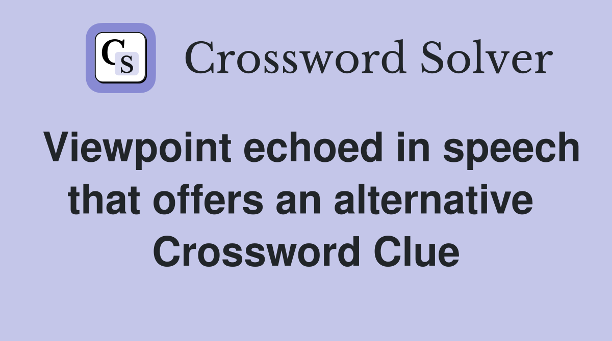 Viewpoint echoed in speech that offers an alternative  Crossword Clue
