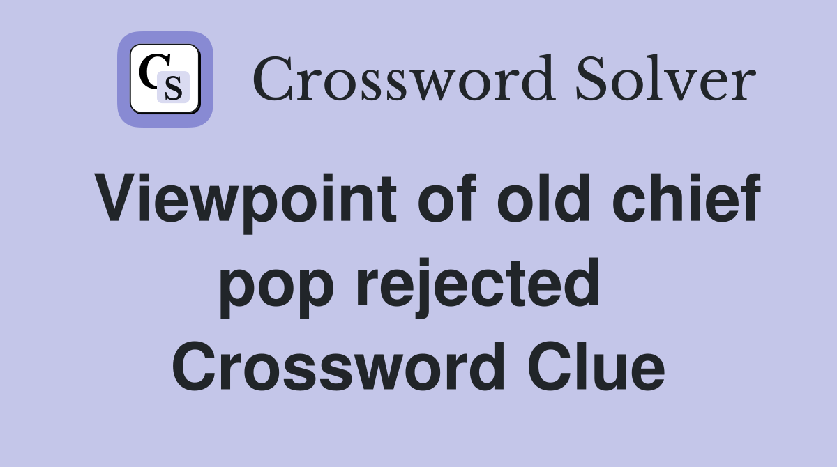 Viewpoint of old chief pop rejected  Crossword Clue