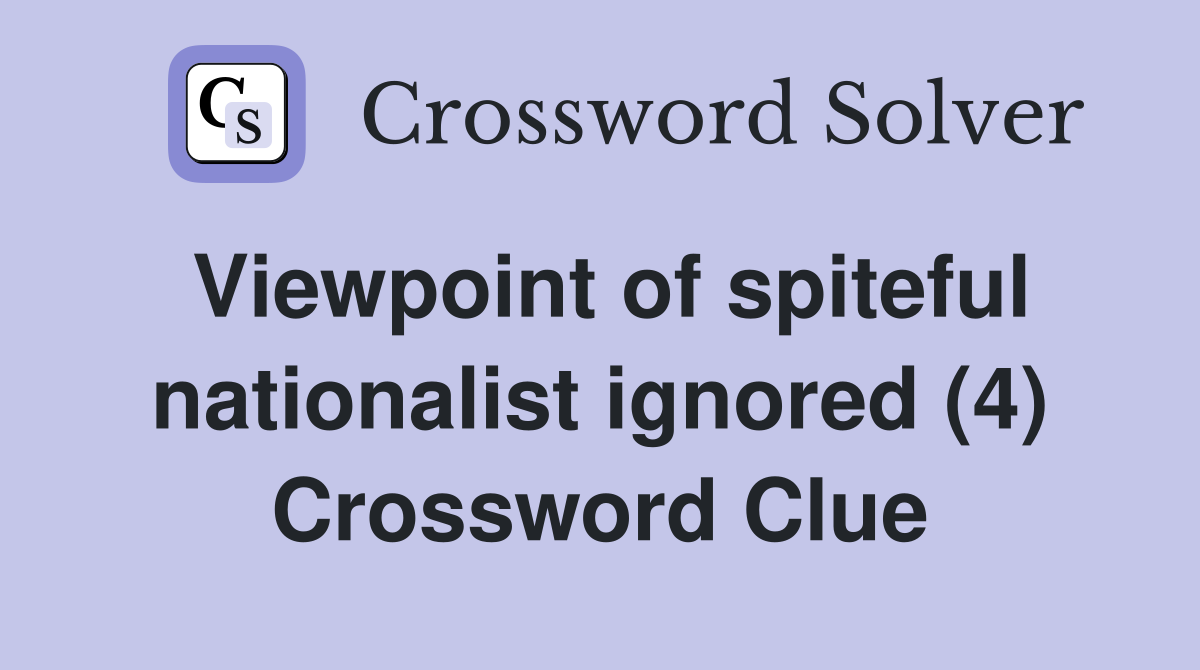 Viewpoint of spiteful nationalist ignored (4) Crossword Clue
