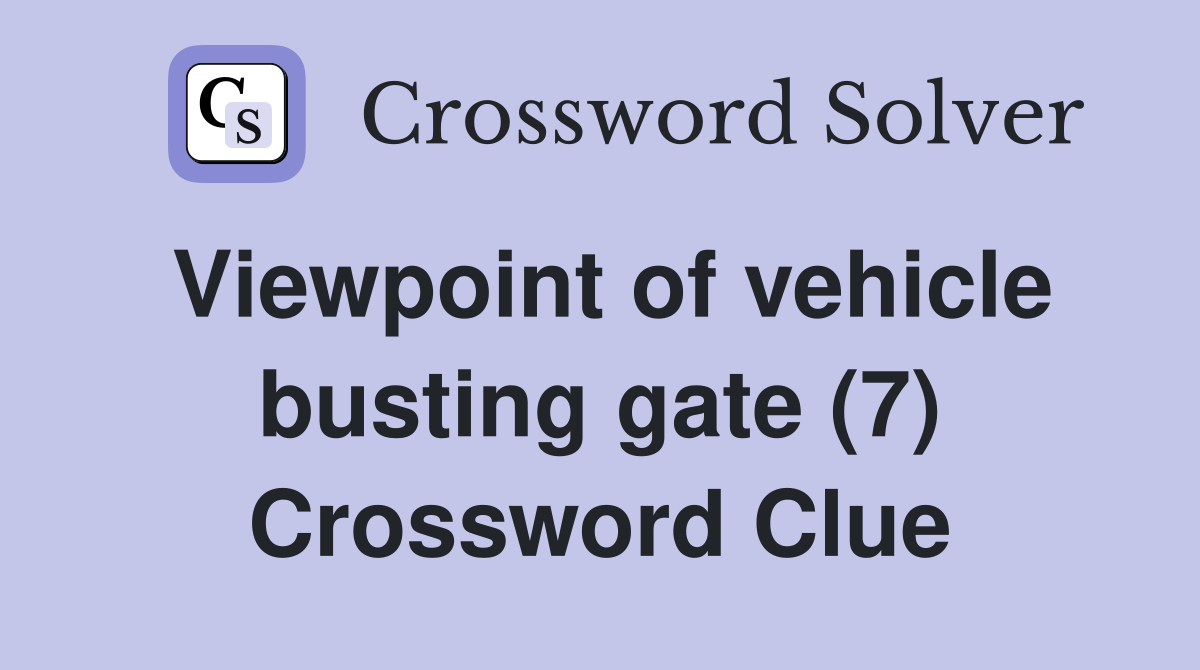 Viewpoint of vehicle busting gate (7) Crossword Clue