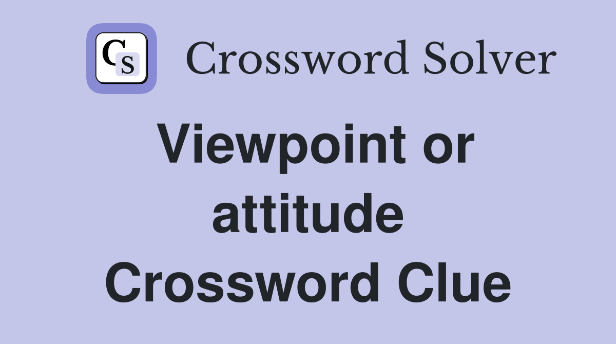 Viewpoint or attitude Crossword Clue