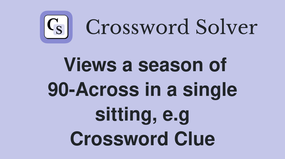 Views a season of 90-Across in a single sitting, e.g Crossword Clue