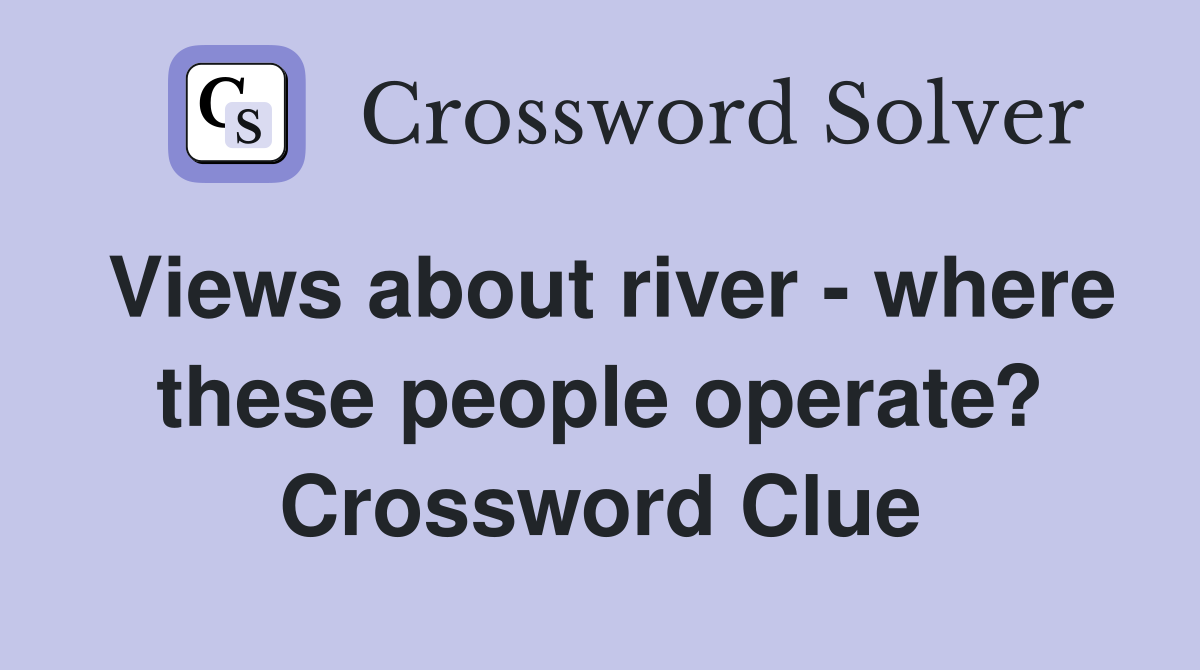 Views about river - where these people operate? Crossword Clue