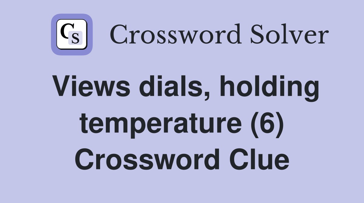 Views dials, holding temperature (6) Crossword Clue