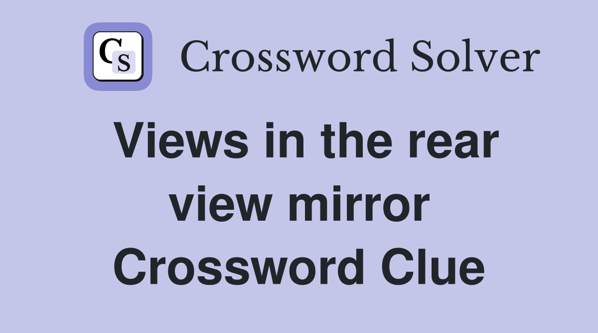 Views in the rear view mirror Crossword Clue
