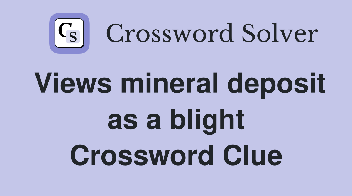 Views mineral deposit as a blight Crossword Clue