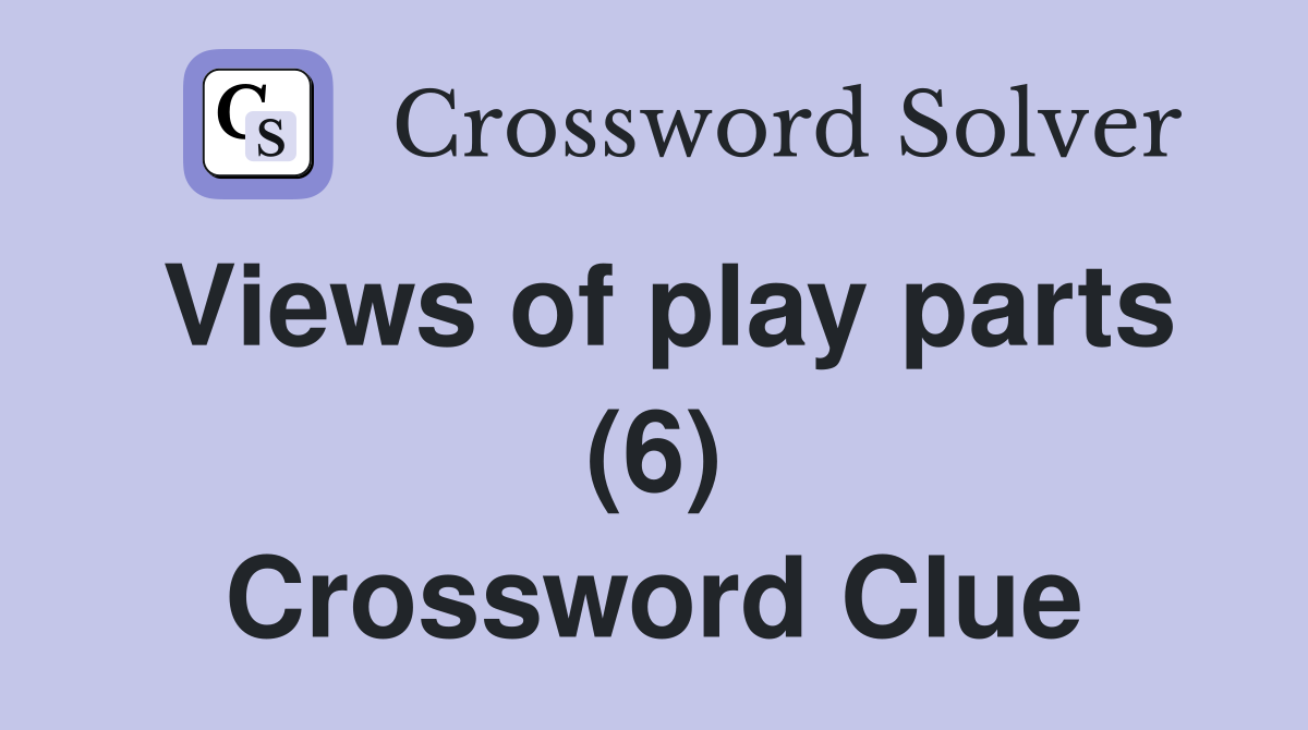 Views of play parts (6) Crossword Clue