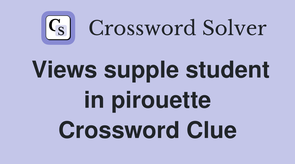 Views supple student in pirouette Crossword Clue