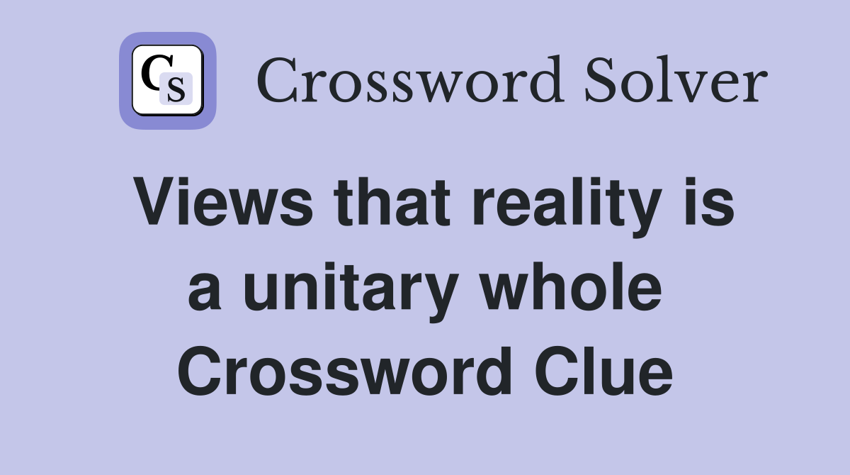 Views that reality is a unitary whole Crossword Clue