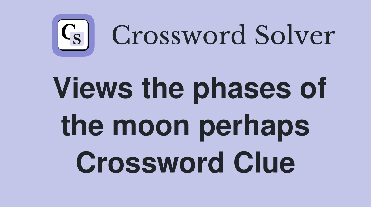 Views the phases of the moon perhaps Crossword Clue