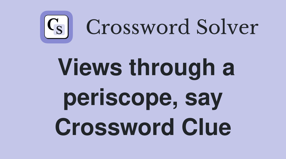 Views through a periscope, say Crossword Clue