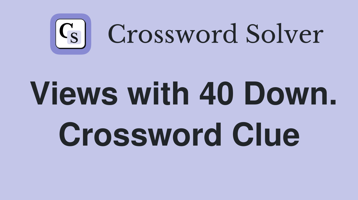 Views with 40 Down. Crossword Clue