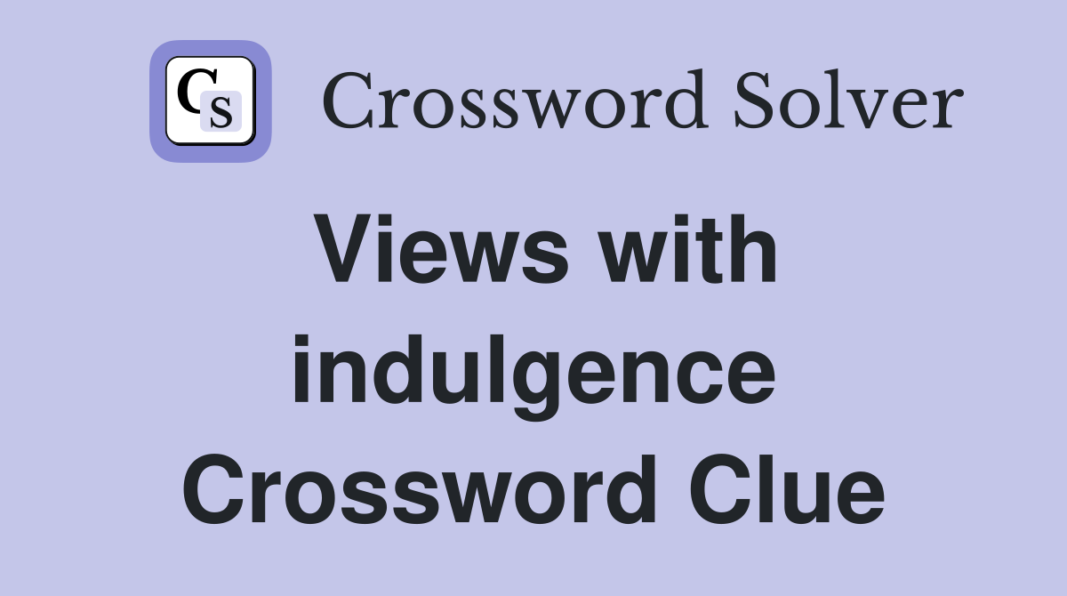 Views with indulgence Crossword Clue