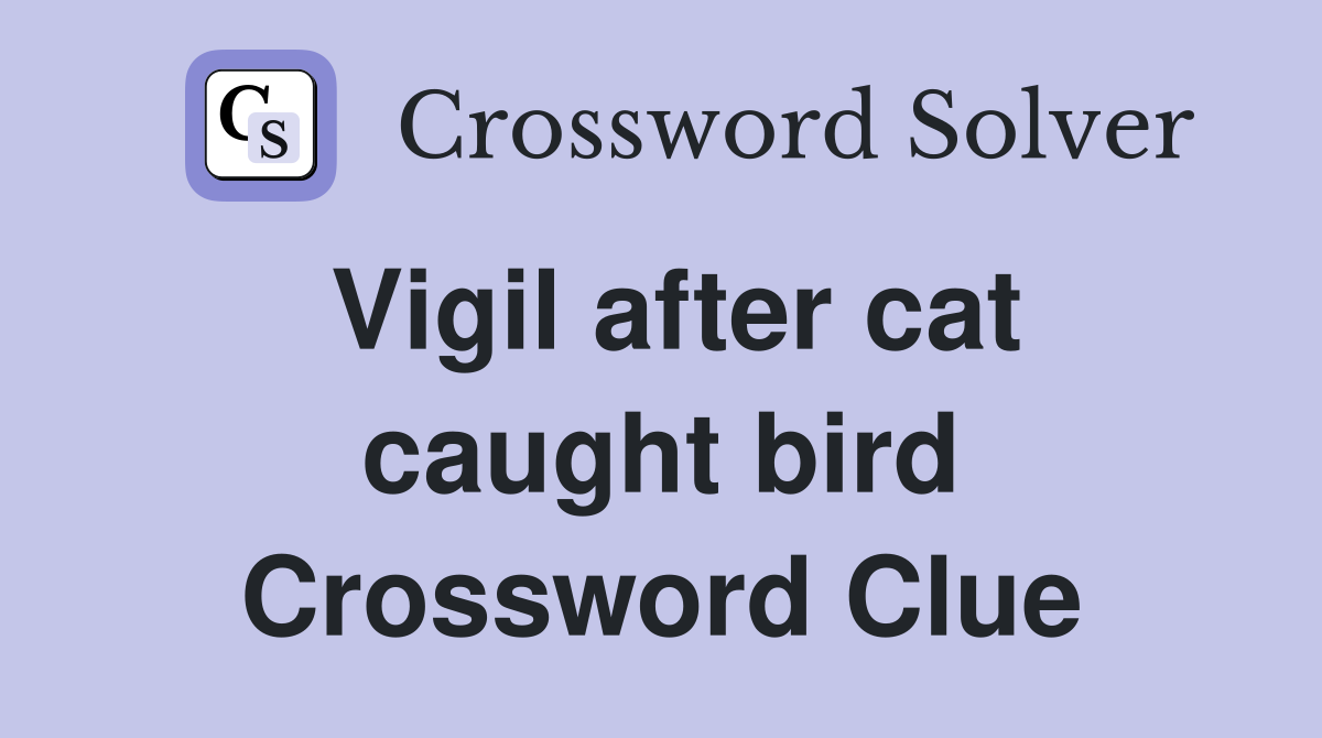 Vigil after cat caught bird Crossword Clue