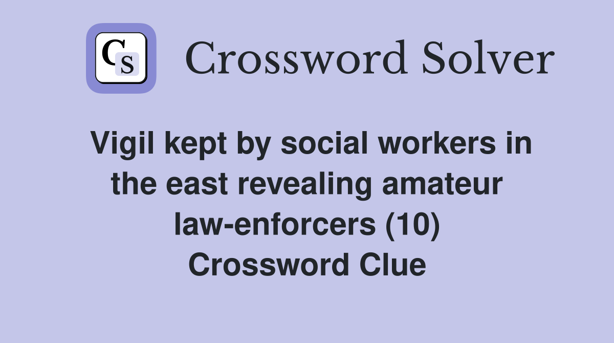 Vigil kept by social workers in the east revealing amateur law-enforcers (10) Crossword Clue