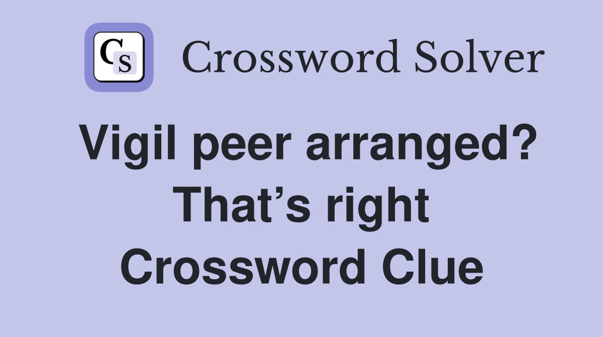 Vigil peer arranged? That’s right Crossword Clue