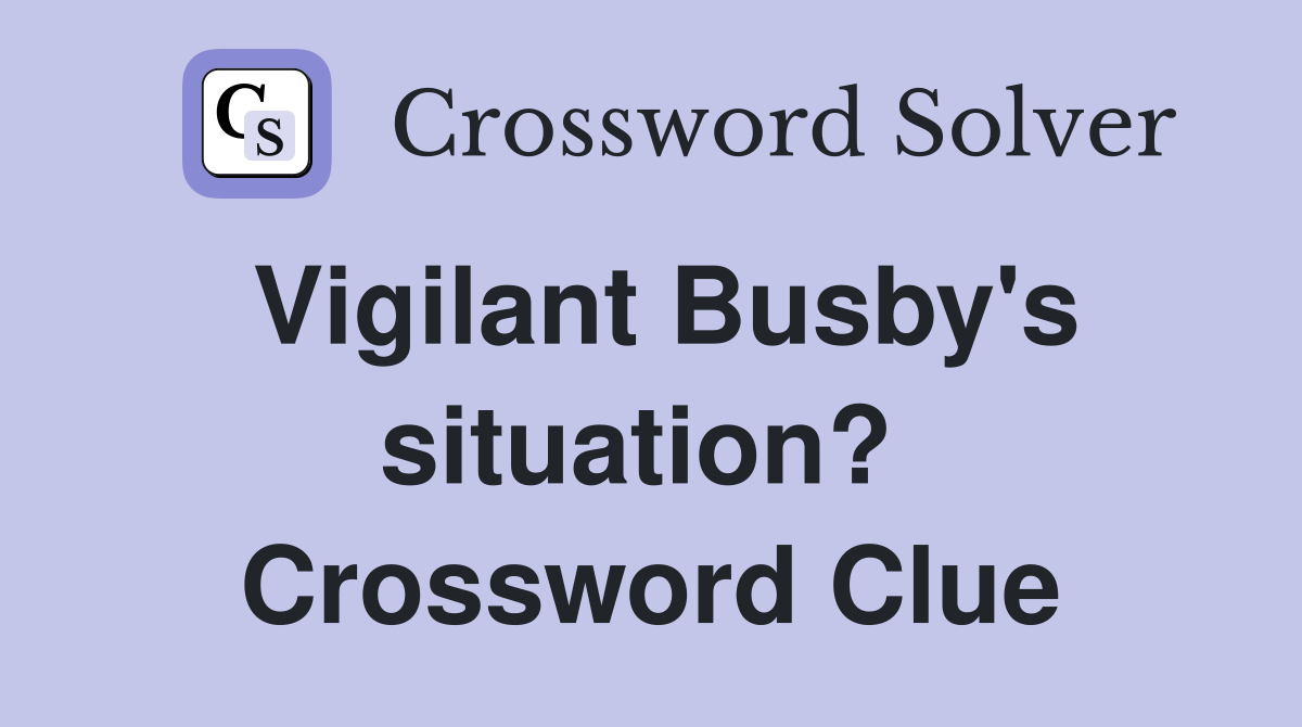 Vigilant Busby's situation?  Crossword Clue