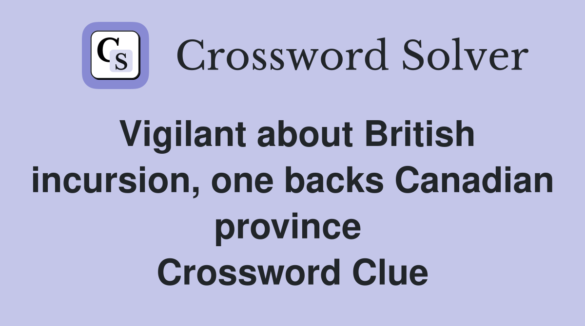 Vigilant about British incursion, one backs Canadian province  Crossword Clue
