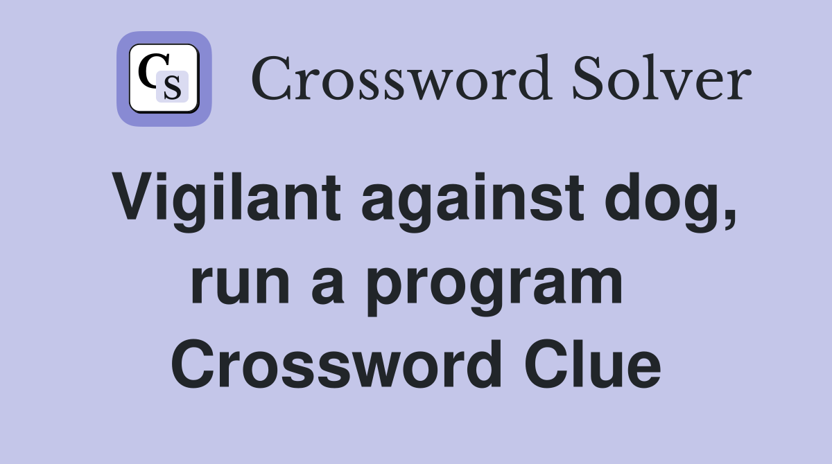 Vigilant against dog, run a program  Crossword Clue