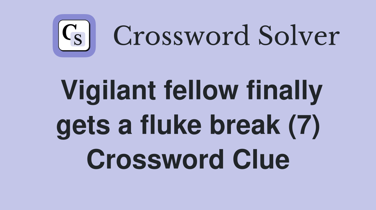 Vigilant fellow finally gets a fluke break (7) Crossword Clue