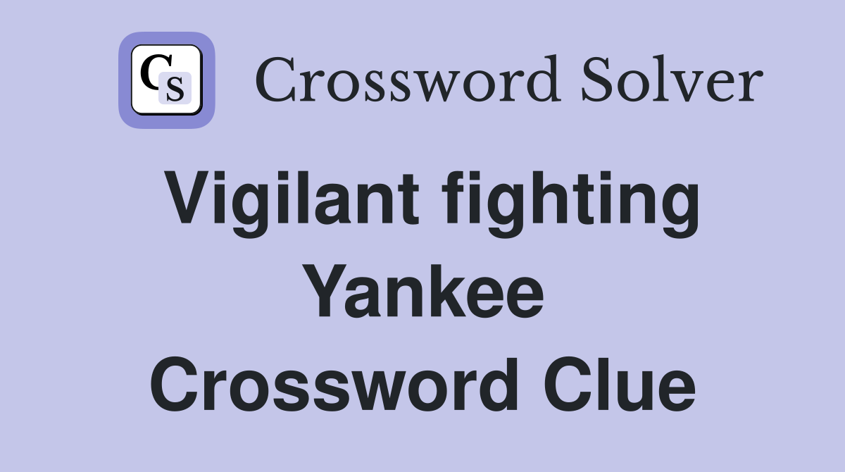 Vigilant fighting Yankee Crossword Clue