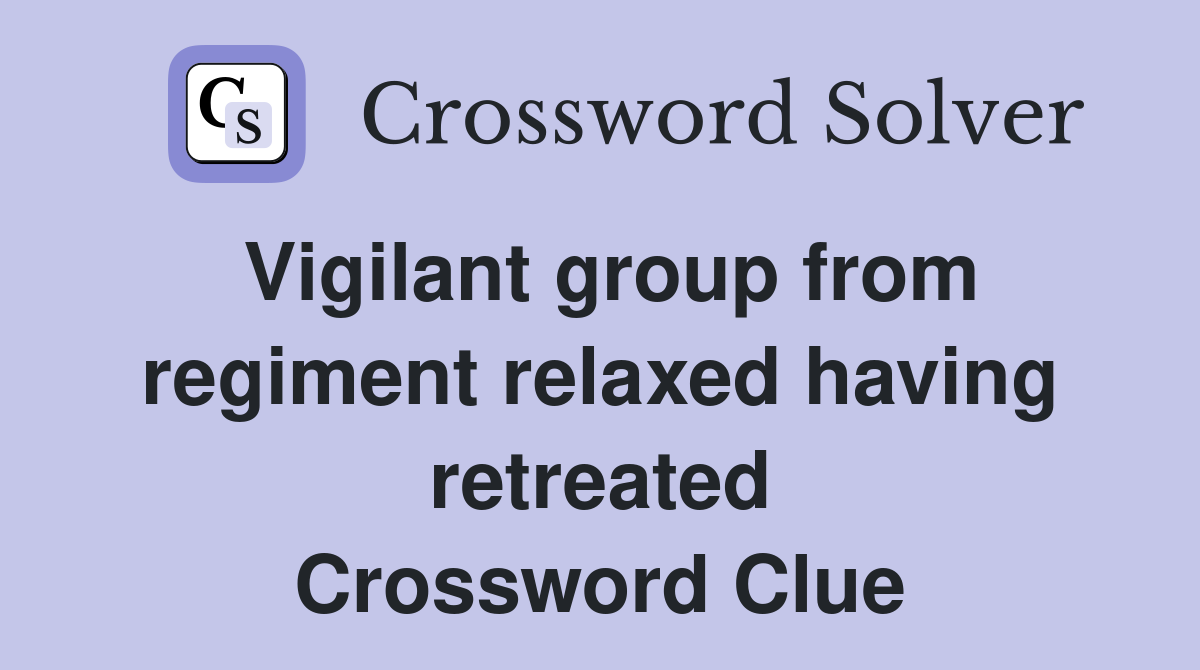 Vigilant group from regiment relaxed having retreated Crossword Clue