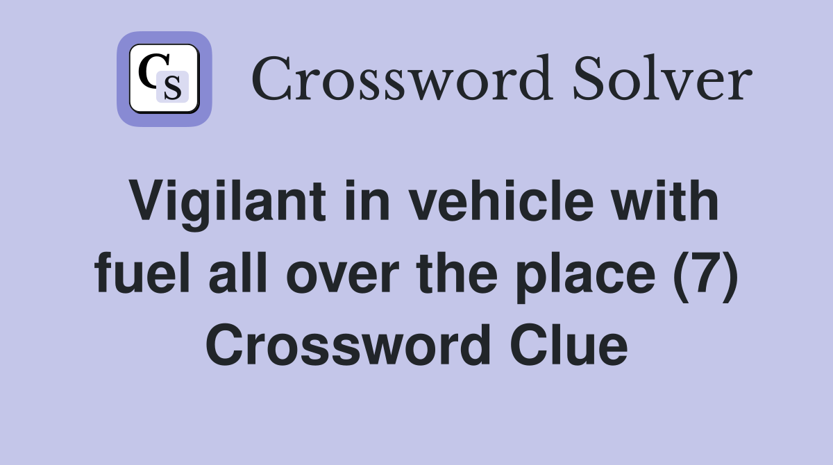 Vigilant in vehicle with fuel all over the place (7) Crossword Clue