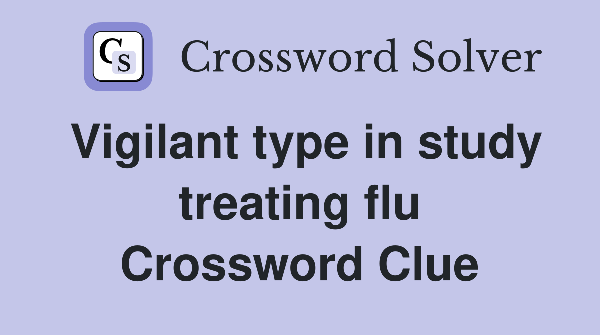Vigilant type in study treating flu Crossword Clue