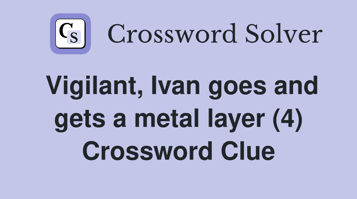 Vigilant, Ivan goes and gets a metal layer (4) Crossword Clue
