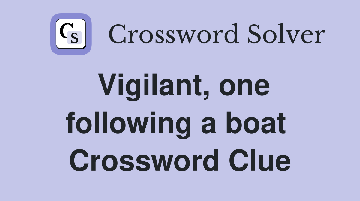Vigilant, one following a boat  Crossword Clue
