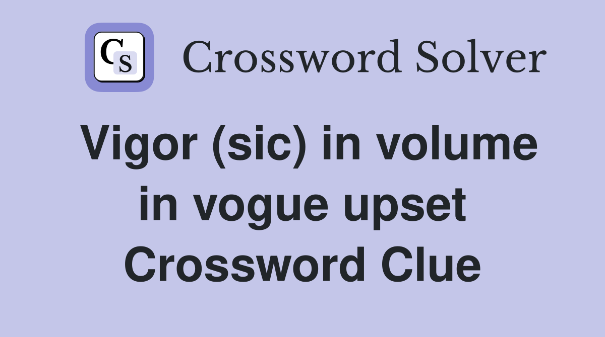 Vigor (sic) in volume in vogue upset Crossword Clue