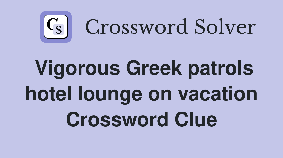Vigorous Greek patrols hotel lounge on vacation Crossword Clue