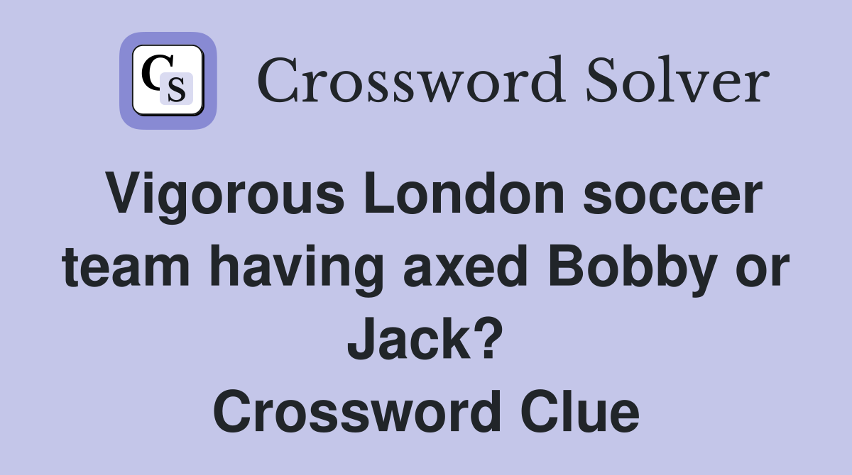Vigorous London soccer team having axed Bobby or Jack? Crossword Clue