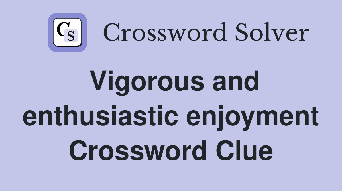Vigorous and enthusiastic enjoyment Crossword Clue