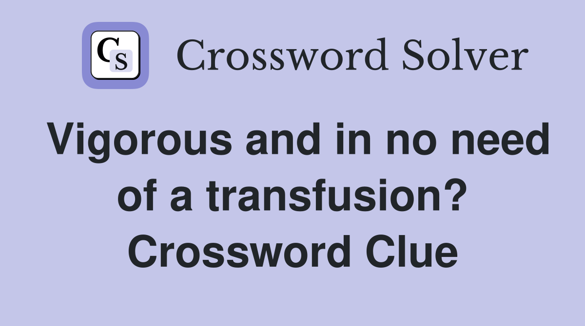 Vigorous and in no need of a transfusion? Crossword Clue