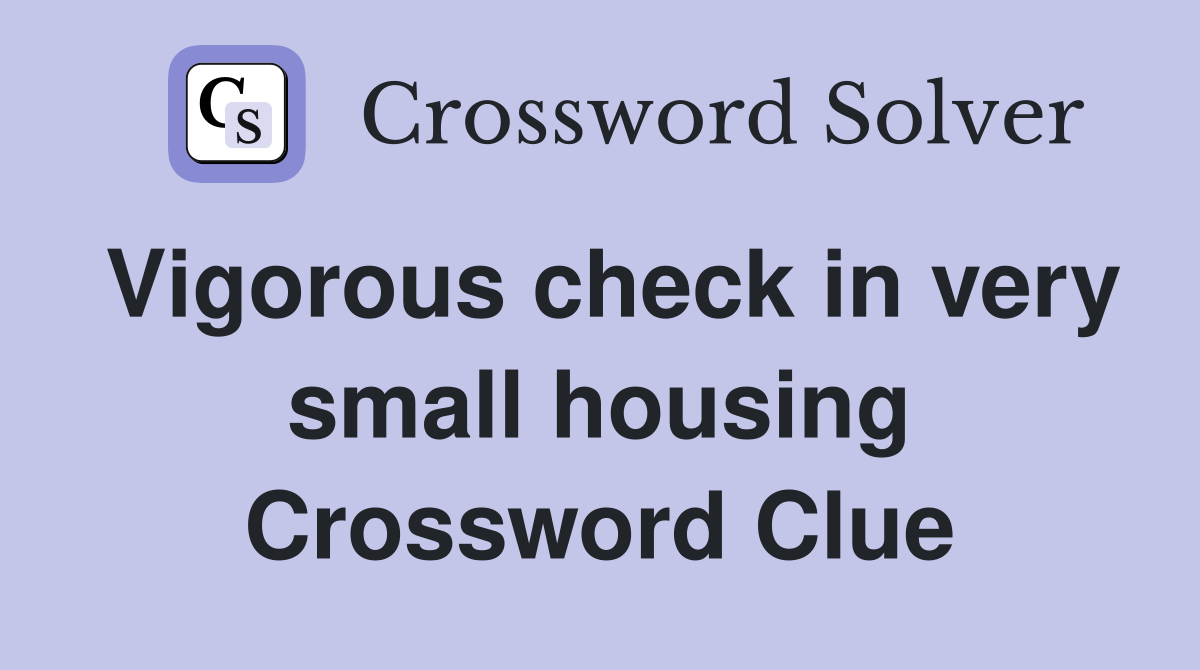 Vigorous check in very small housing Crossword Clue
