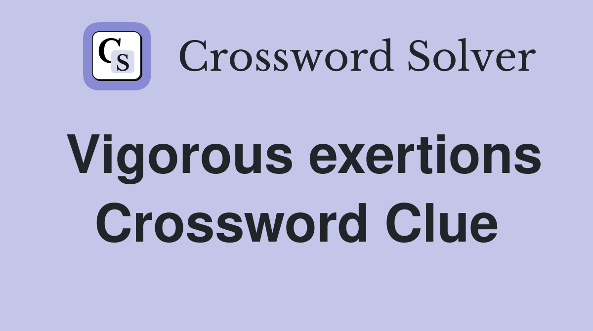 Vigorous exertions Crossword Clue