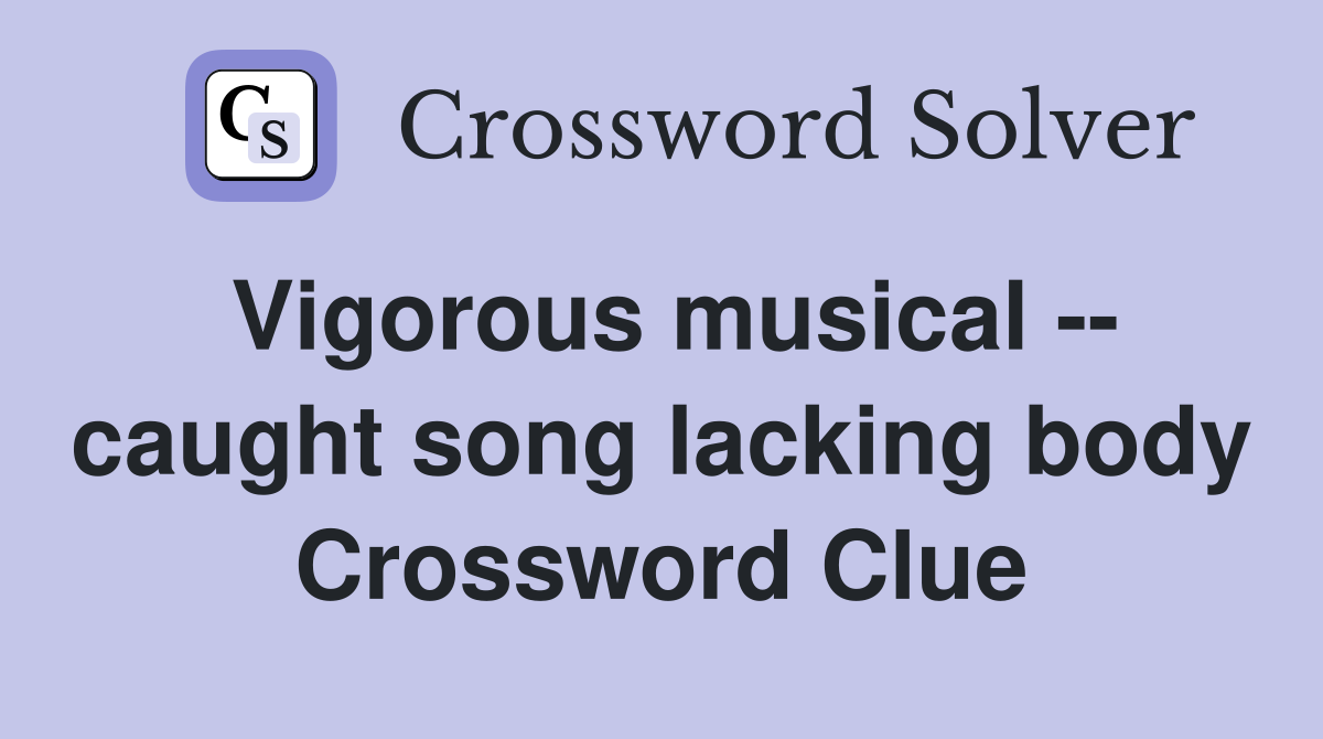 Vigorous musical -- caught song lacking body Crossword Clue
