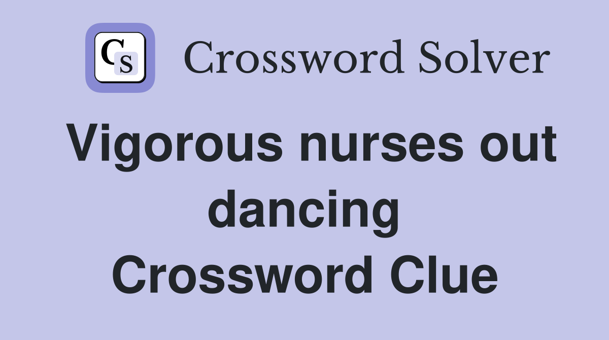 Vigorous nurses out dancing Crossword Clue