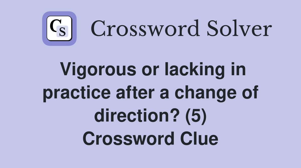 Vigorous or lacking in practice after a change of direction? (5) Crossword Clue