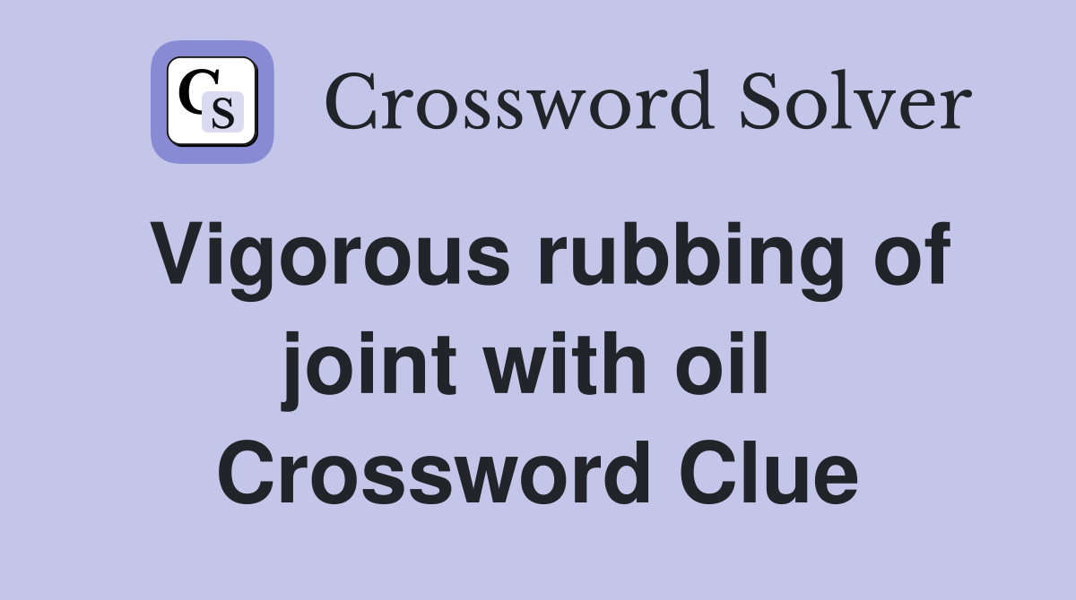 Vigorous rubbing of joint with oil  Crossword Clue